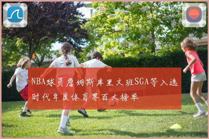 NBA球员詹姆斯库里文班SGA等入选时代年度体育界百大榜单
