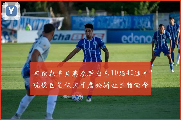布伦森季后赛表现出色10场40追平现役巨星仅次于詹姆斯杜兰特哈登