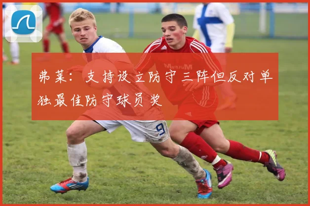 弗莱：支持设立防守三阵但反对单独最佳防守球员奖
