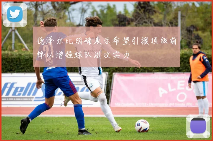 德泽尔比明确表示希望引援顶级前锋以增强球队进攻实力